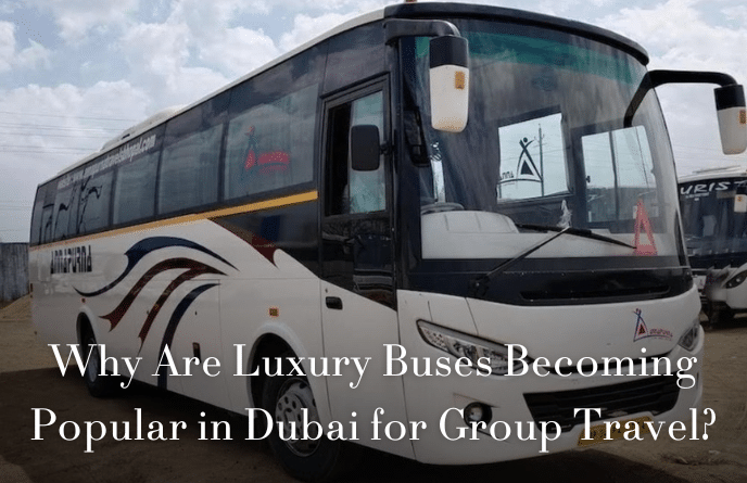 Why Are Luxury Buses Becoming Popular in Dubai for Group Travel?